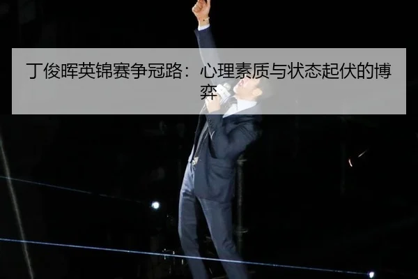 丁俊晖英锦赛争冠路：心理素质与状态起伏的博弈