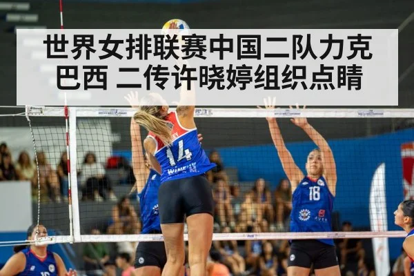 世界女排联赛中国二队力克巴西 二传许晓婷组织点睛