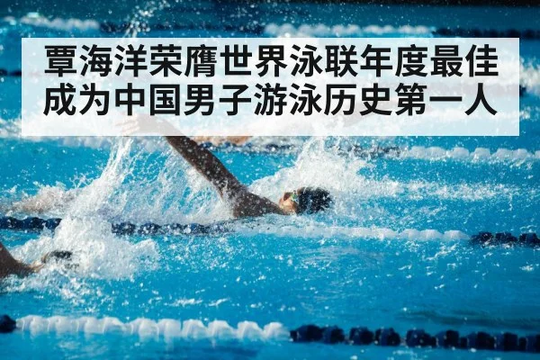 覃海洋荣膺世界泳联年度最佳成为中国男子游泳历史第一人
