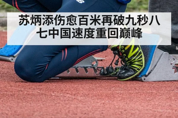 苏炳添伤愈百米再破九秒八七中国速度重回巅峰